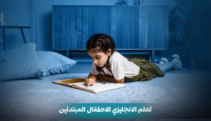 تعلم الانجليزي للاطفال المبتدئين: دليلك الشامل لبداية قوية